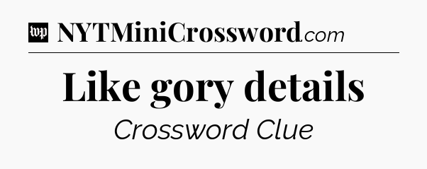Like gory details Crossword Clue