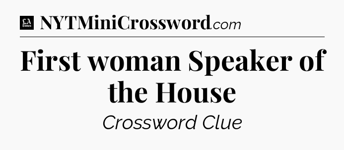 First woman Speaker of the House - LA Times Crossword