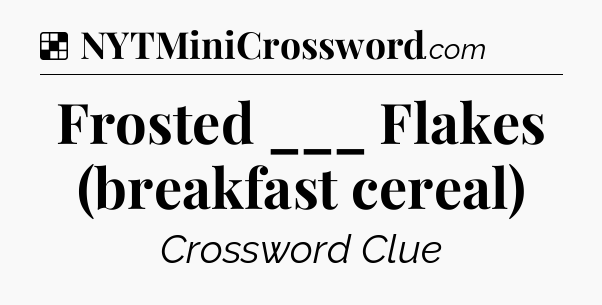 Solution: Frosted ___ Flakes (breakfast cereal) - NYT Crossword