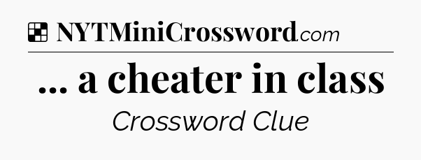 Solution: ... a cheater in class - NYT Crossword