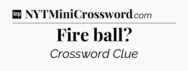 Fire ball Crossword Clue