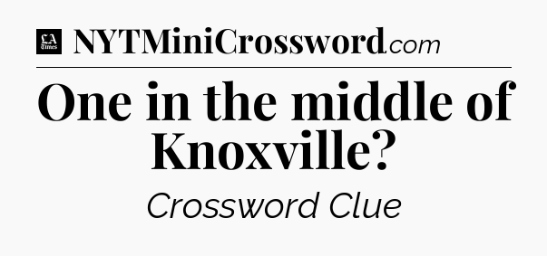 One in the middle of Knoxville - LA Times Crossword