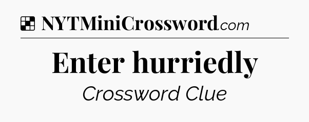 Solution: Enter hurriedly - NYT Crossword