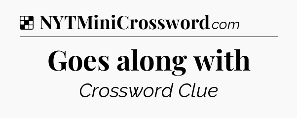 Solution: Goes along with - NYT Crossword