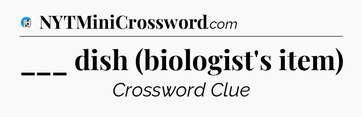 ___ dish (biologist's item) Crossword Clue