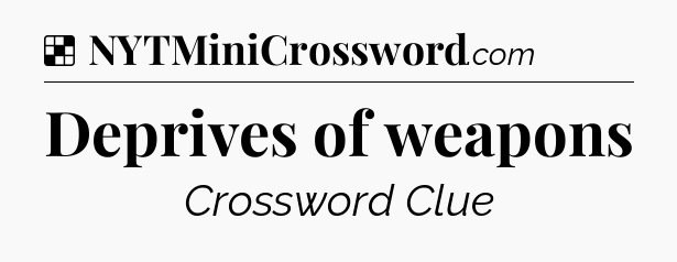 Solution: Deprives of weapons - NYT Crossword