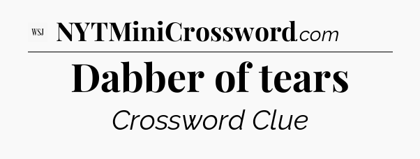 Dabber of tears - WSJ Crossword