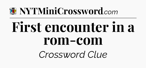 First encounter in a rom-com Crossword Clue