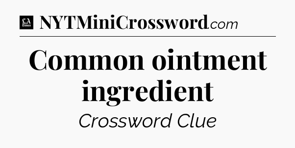 Common ointment ingredient - LA Times Crossword
