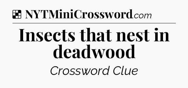 Solution: Insects that nest in deadwood - NYT Crossword