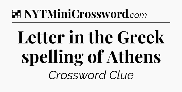 Solution: Letter in the Greek spelling of Athens - NYT Crossword