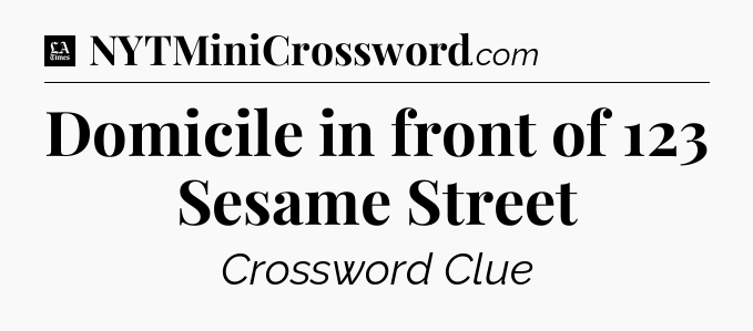 Domicile in front of 123 Sesame Street - LA Times Crossword