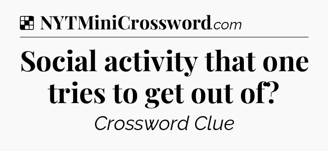 Solution: Social activity that one tries to get out of - NYT Crossword