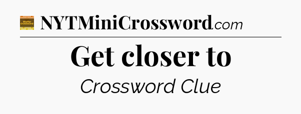 Get closer to - Eugene Sheffer Crossword
