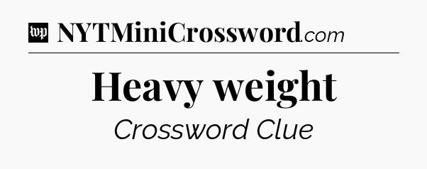 Heavy weight Crossword Clue