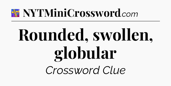 Rounded, swollen, globular Codycross