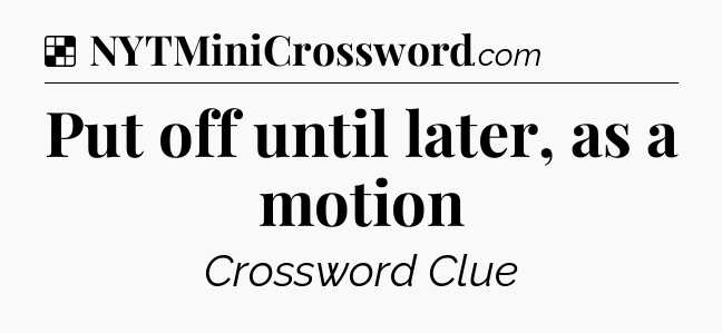 Solution: Put off until later, as a motion - NYT Crossword