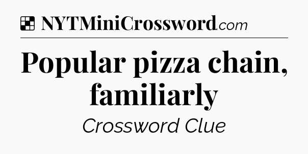 Solution: Popular pizza chain, familiarly - NYT Crossword