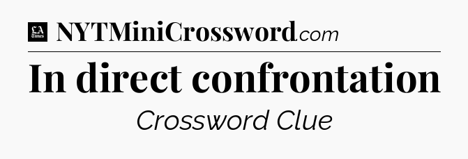 In direct confrontation - LA Times Crossword