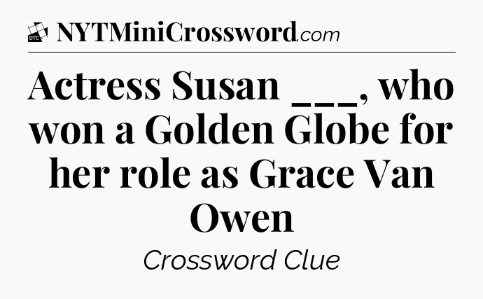Actress Susan ___, who won a Golden Globe for her role as Grace Van Owen - Daily Themed Classic Crossword