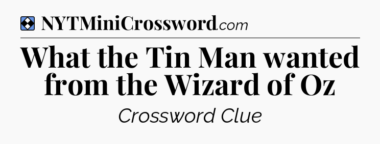 Solution: What the Tin Man wanted from the Wizard of Oz - NYT Mini Crossword