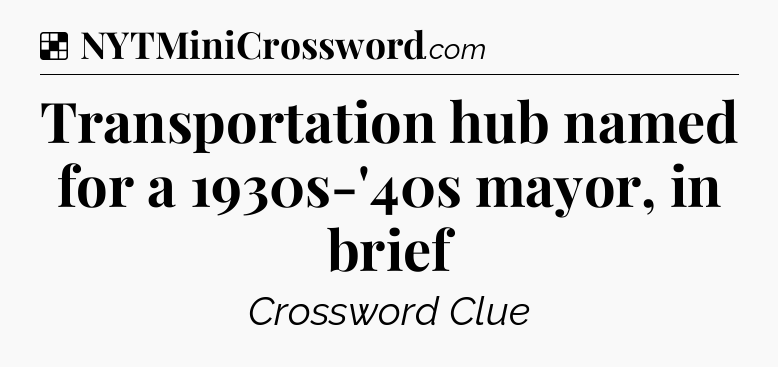 Solution: Transportation hub named for a 1930s-'40s mayor, in brief - NYT Crossword