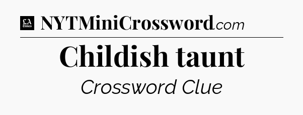 Childish taunt - LA Times Crossword