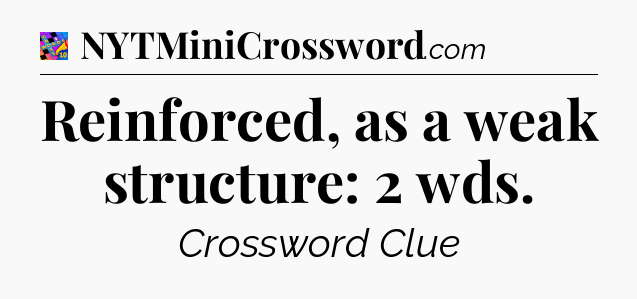 Reinforced, as a weak structure: 2 wds Crossword Clue