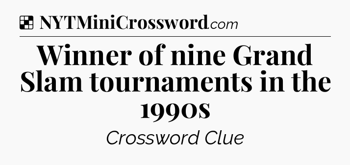 Solution: Winner of nine Grand Slam tournaments in the 1990s - NYT Crossword
