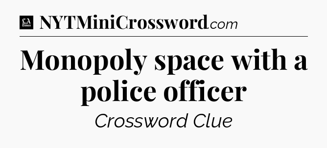 Monopoly space with a police officer - LA Times Crossword