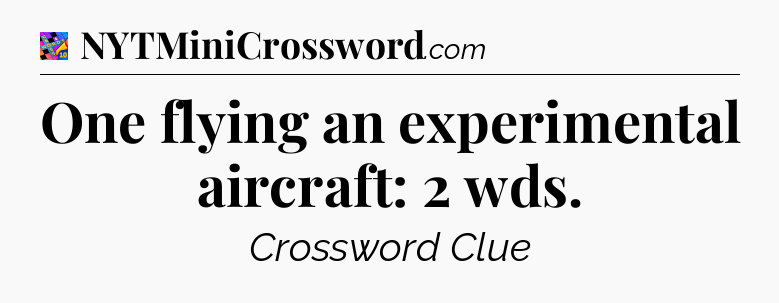One flying an experimental aircraft: 2 wds Crossword Clue