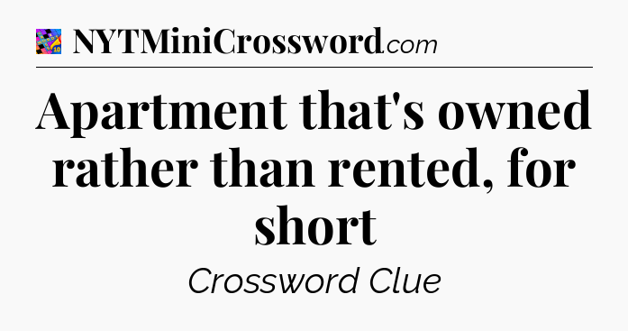 Apartment that's owned rather than rented, for short Crossword Clue
