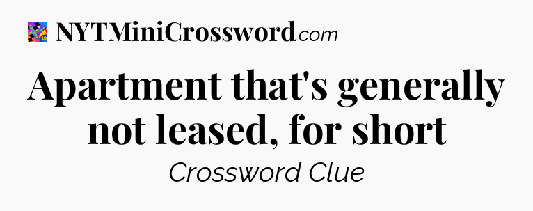 Apartment that's generally not leased, for short Crossword Clue