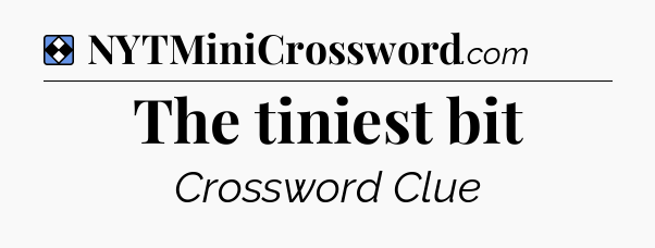 Solution: The tiniest bit - NYT Mini Crossword