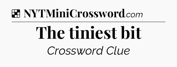 Solution: The tiniest bit - NYT Crossword