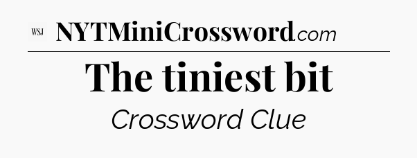 The tiniest bit - WSJ Crossword