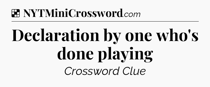 Solution: Declaration by one who's done playing - NYT Crossword