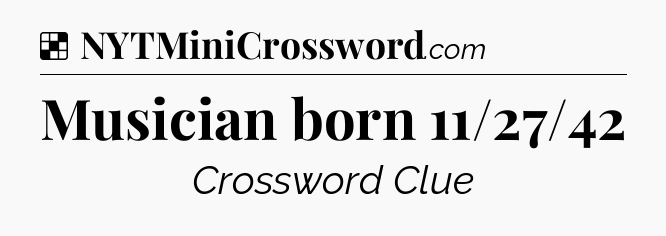Solution: Musician born 11/27/42 - NYT Crossword