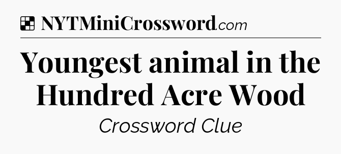Solution: Youngest animal in the Hundred Acre Wood - NYT Crossword