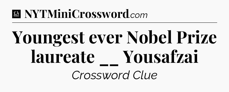 Youngest ever Nobel Prize laureate __ Yousafzai - LA Times Crossword