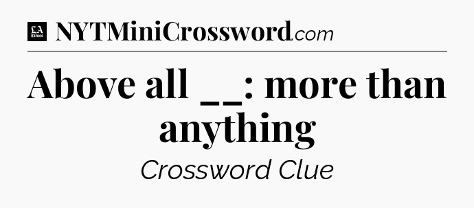 Above all __: more than anything - LA Times Crossword