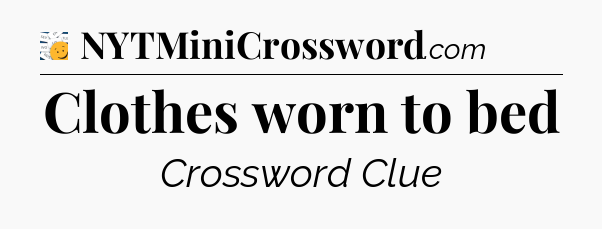 Clothes worn to bed - 7 Little Words