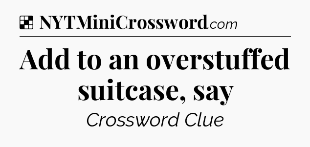 Solution: Add to an overstuffed suitcase, say - NYT Crossword
