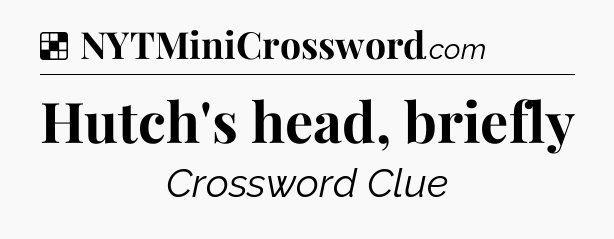 Solution: Hutch's head, briefly - NYT Crossword