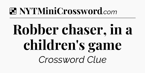 Solution: Robber chaser, in a children's game - NYT Crossword