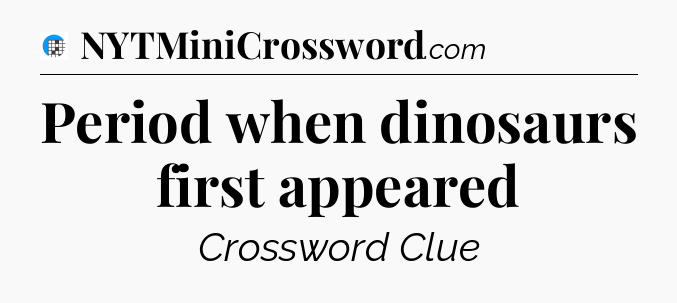 Period when dinosaurs first appeared Crossword Clue
