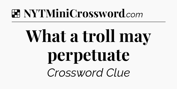 Solution: What a troll may perpetuate - NYT Crossword