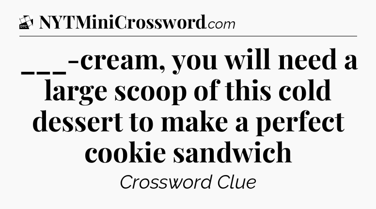 ___-cream, you will need a large scoop of this cold dessert to make a perfect cookie sandwich - Daily Themed Classic Crossword