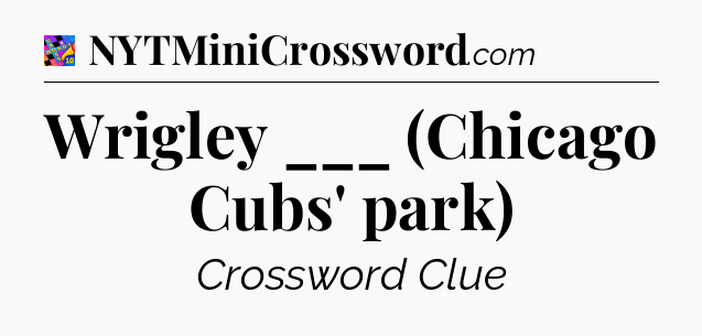 Wrigley ___ (Chicago Cubs' park) Crossword Clue