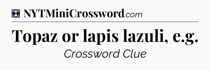 Solution: Topaz or lapis lazuli, e.g - NYT Mini Crossword